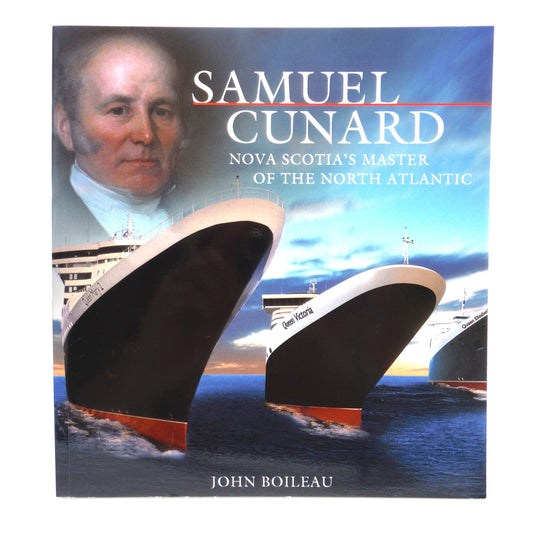 SAMUEL CUNARD: Nova Scotia's Master of The North Atlantic, by John Boileau (2006 1st Ed.)