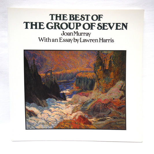 THE BEST OF THE GROUP OF SEVEN, by Joan Murray, With an Essay by Lawren Harris (1993 1st PB Ed.)