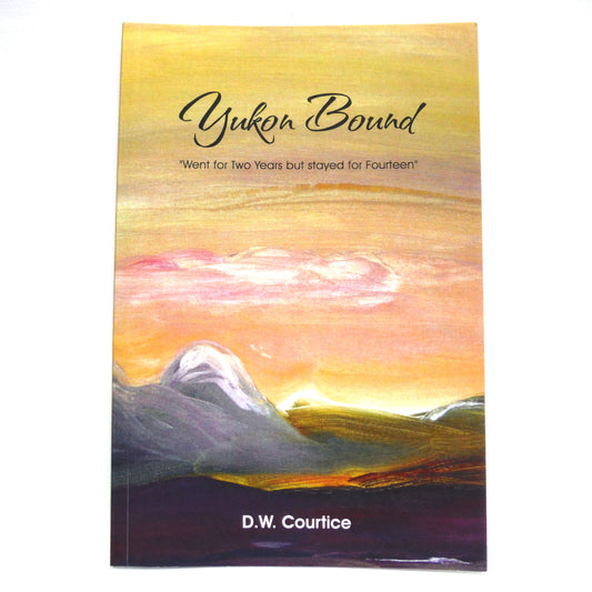 YUKON BOUND, Went for Two Years but Stayed for Fourteen, by D.W. Courtice  (1st Ed. SIGNED)