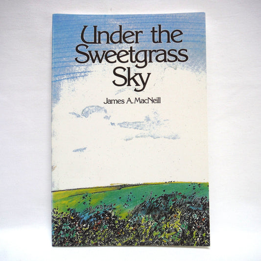 UNDER THE SWEETGRASS SKY, by James A. MacNeill (1st Ed. SIGNED)