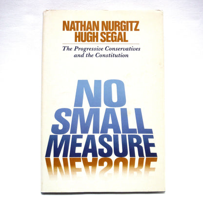 NO SMALL MEASURE, The Progressive Conservatives and the Constitution, by Nathan Nurgitz and Hugh Segal (1st Ed. SIGNED)