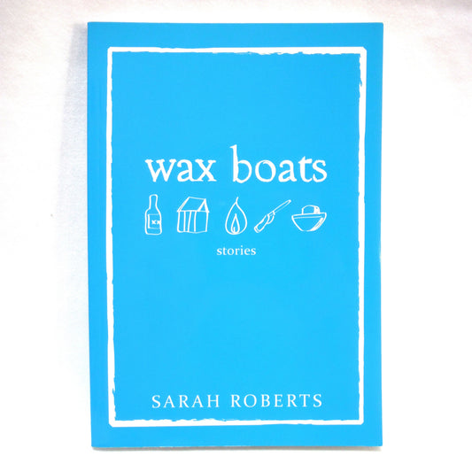 WAX BOATS, Short Stories by Sarah Roberts (2009 1st Ed.)