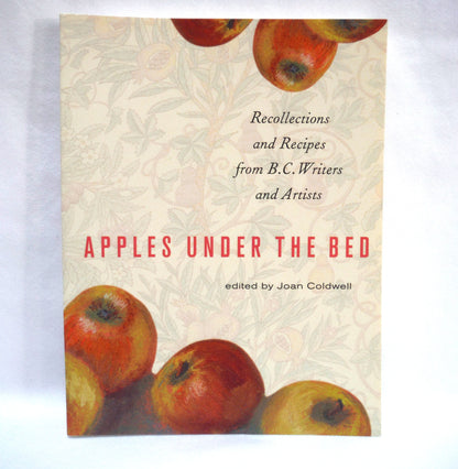 APPLES UNDER THE BED, Recollections and Recipes from B.C. Writers and Artists, Edited by Joan Coldwell (2007 1st Ed.)