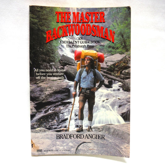 THE MASTER BACKWOODSMAN, All You Need to Know Before You Venture Off the Beaten Path, by Bradford Angier, 1984