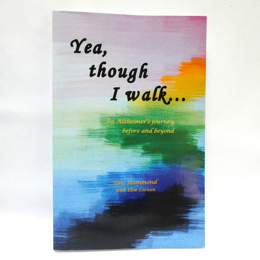 YEA THOUGH I WALK…An Alzheimer's journey, before and beyond, by Lois Hammond with Elsie Loewen (1st Ed. SIGNED)