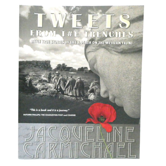 TWEETS FROM T#E TRENCHES, Little True Stories of Life & Death on The Western Front, by Jacqueline Carmichael (1st Ed. SIGNED)
