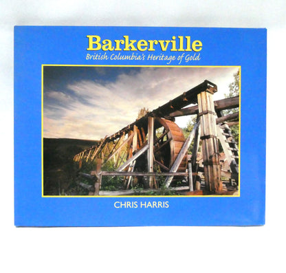 BARKERVILLE, British Columbia's Heritage of Gold, by Chris Harris (1st Ed. SIGNED)
