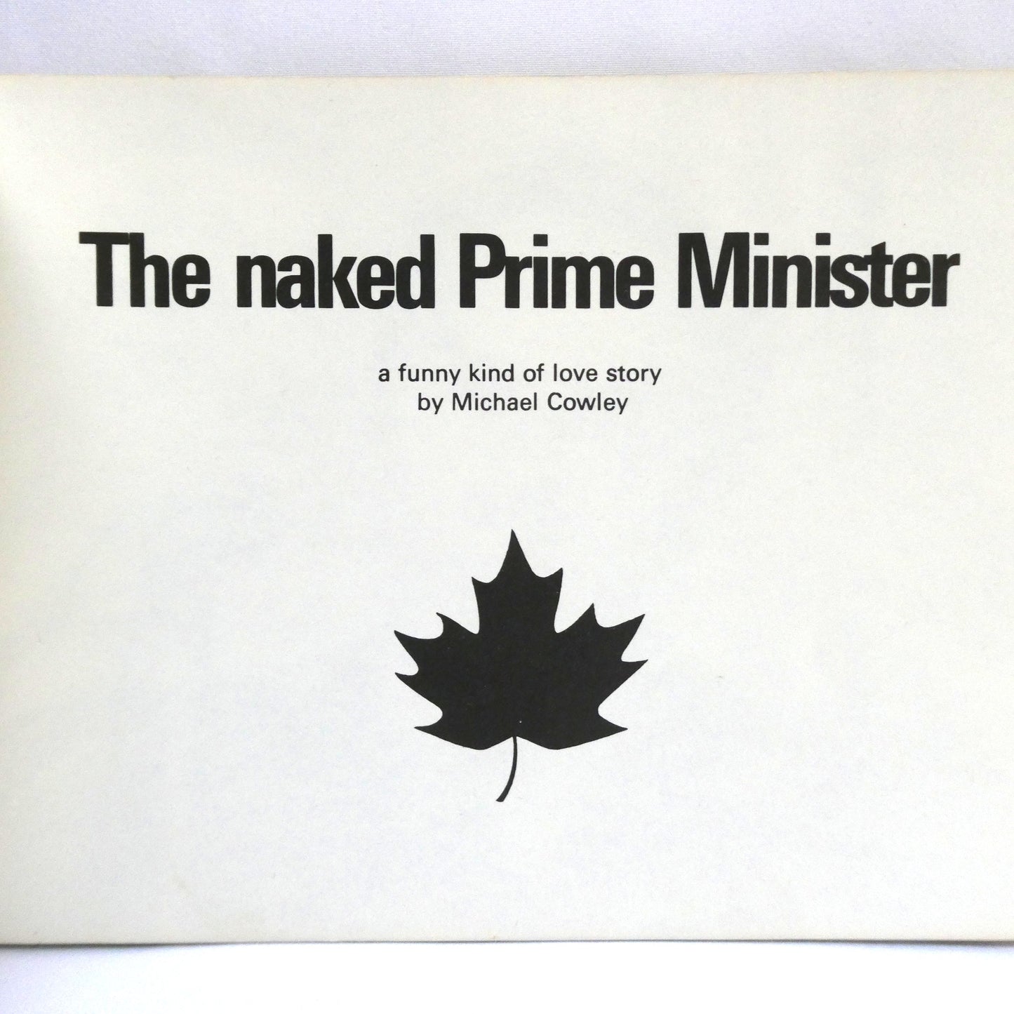 THE NAKED PRIME MINISTER, or how Pierre Elliott Trudeau gave his all to the Canadian Public, a funny kind of love story by Michael Cowley (1969 1st Ed.)