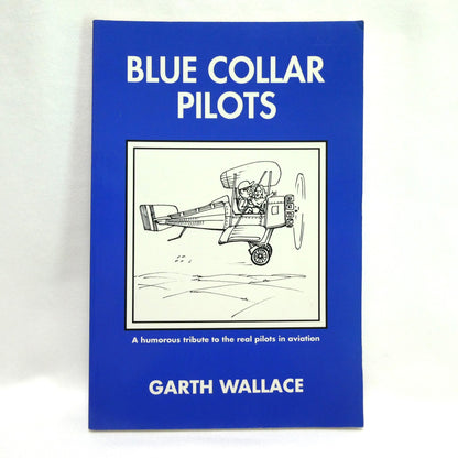 BLUE COLLAR PILOTS, A Humorous Tribute to the Real Pilots in Aviation, by Garth Wallace (1st Ed. SIGNED)