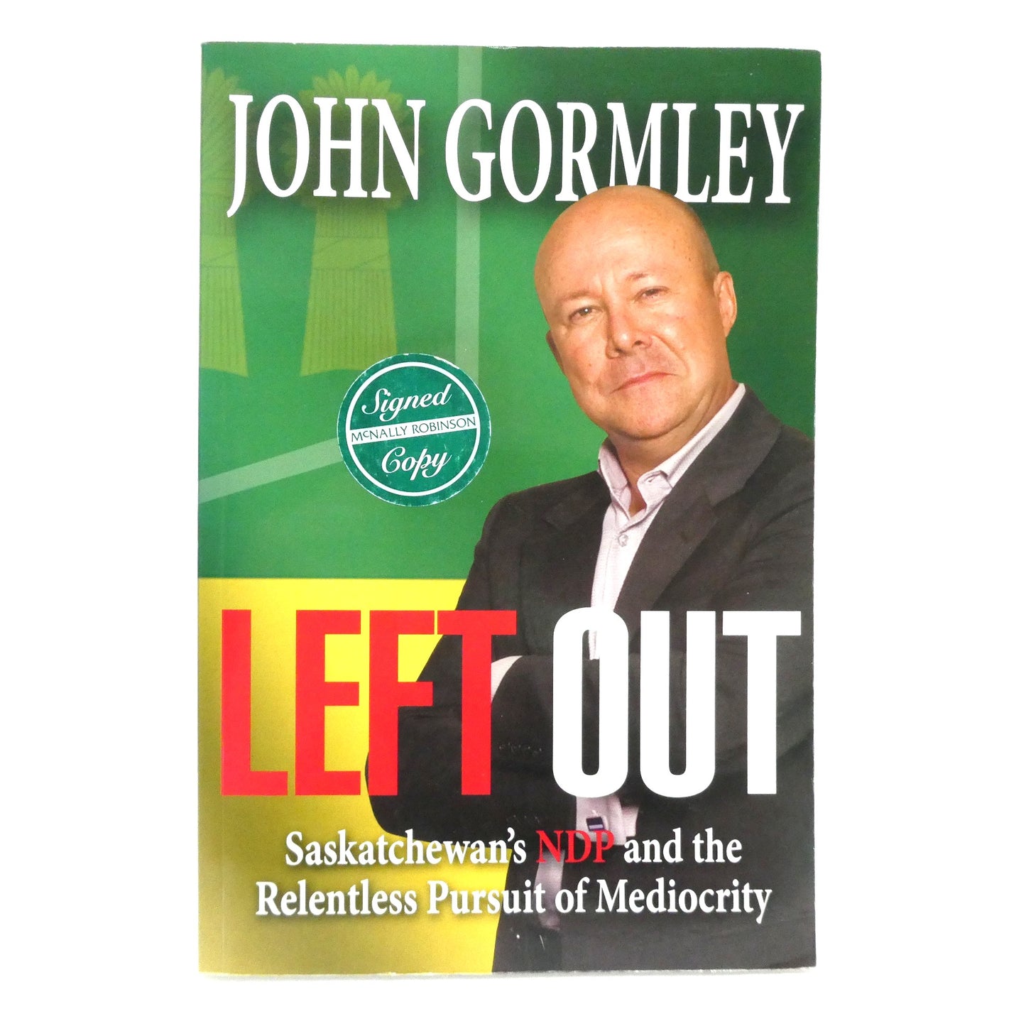 LEFT OUT, Saskatchewan's NDP and the Relentless Pursuit of Mediocrity, by John Gormley (1st Ed. SIGNED)