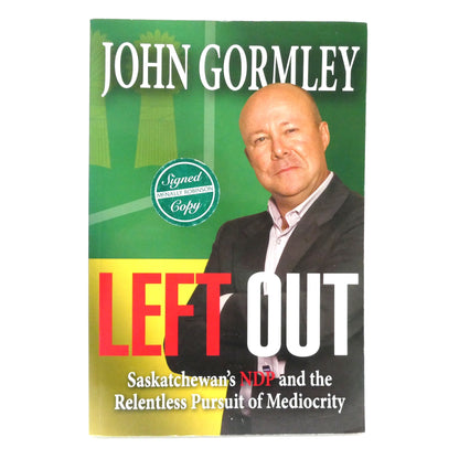 LEFT OUT, Saskatchewan's NDP and the Relentless Pursuit of Mediocrity, by John Gormley (1st Ed. SIGNED)