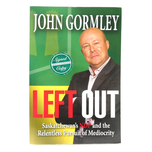 LEFT OUT, Saskatchewan's NDP and the Relentless Pursuit of Mediocrity, by John Gormley (1st Ed. SIGNED)
