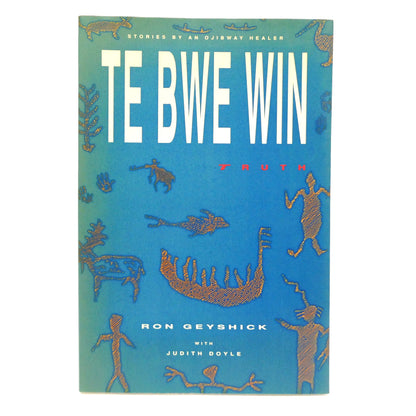 TE BWE WIN, TRUTH, Stories by an Ojibway Healer, by Ron Geyshick with Judith Doyle (1st Ed. SIGNED)