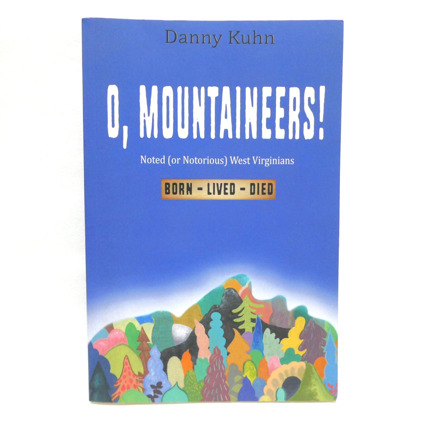 O, MOUNTAINEERS! Noted (or Notorious) West Virginians Born-Lived-Died, by Danny Kuhn (1st Ed. SIGNED)