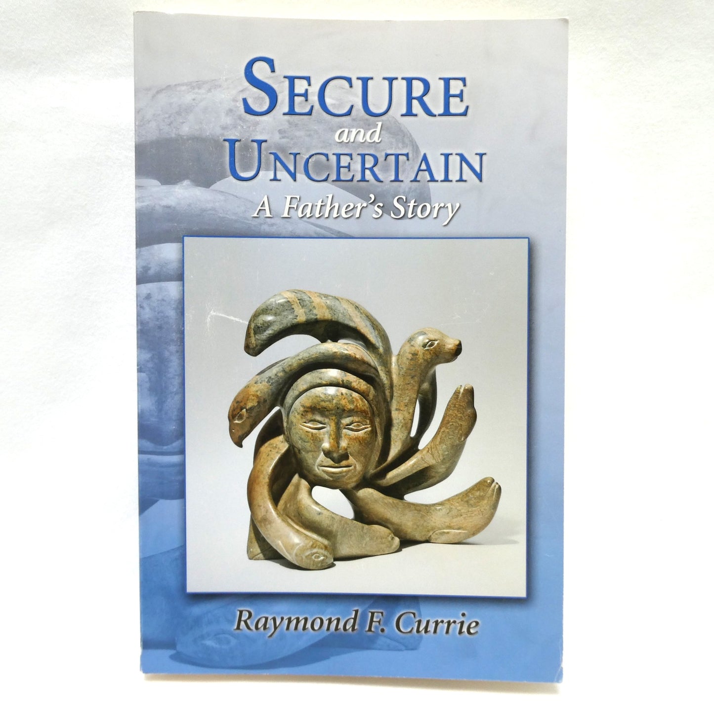 SECURE AND UNCERTAIN, A Father's Story by Raymond F. Currie (1st Ed. SIGNED)
