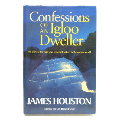 CONFESSIONS OF AN IGLOO DWELLER, The Story of the Man Who Brought Inuit Art to the Outside World, by James Houston  (1st Ed. SIGNED)