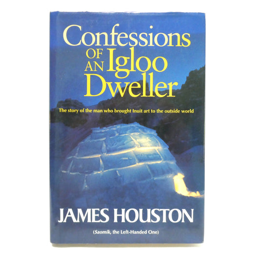 CONFESSIONS OF AN IGLOO DWELLER, The Story of the Man Who Brought Inuit Art to the Outside World, by James Houston  (1st Ed. SIGNED)