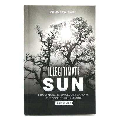 ILLEGITIMATE SUN, How a Naval Cryptologist Cracked the Code of Life Lessons, by Kenneth Earl (1st Ed. SIGNED)