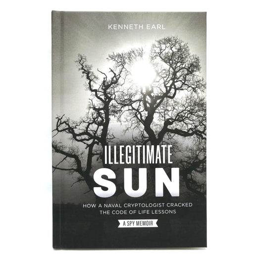 ILLEGITIMATE SUN, How a Naval Cryptologist Cracked the Code of Life Lessons, by Kenneth Earl (1st Ed. SIGNED)