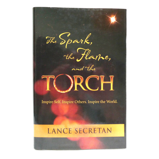 THE SPARK, THE FLAME, AND THE TORCH, Inspire Self, Inspire Others, Inspire the World, by Lance Secretan (1st Ed. SIGNED)