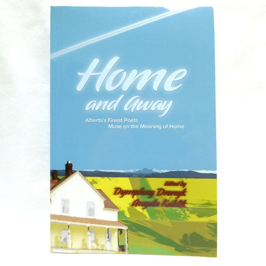 HOME AND AWAY, Alberta's Finest Poets Muse on the Meaning of Home, Edited by Dymphny Dronyk and Angela Kublik (1st Ed. SIGNED)