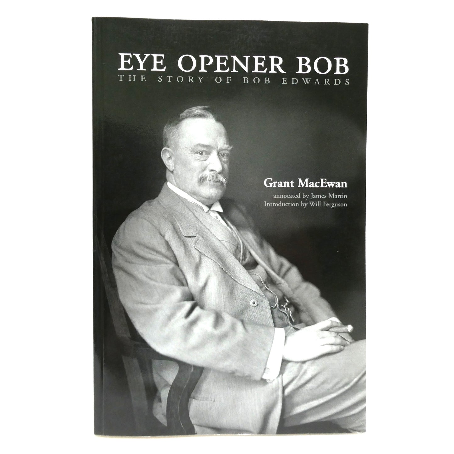EYE OPENER BOB, The Story of Bob Edwards, by Grant MacEwan and Annotated by James Martin (1st Ed. SIGNED)