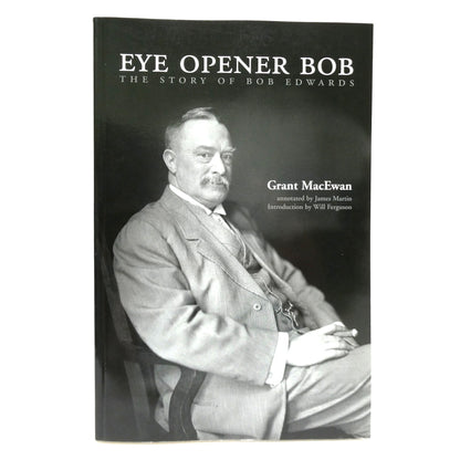 EYE OPENER BOB, The Story of Bob Edwards, by Grant MacEwan and Annotated by James Martin (1st Ed. SIGNED)