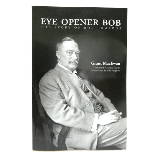 EYE OPENER BOB, The Story of Bob Edwards, by Grant MacEwan and Annotated by James Martin (1st Ed. SIGNED)
