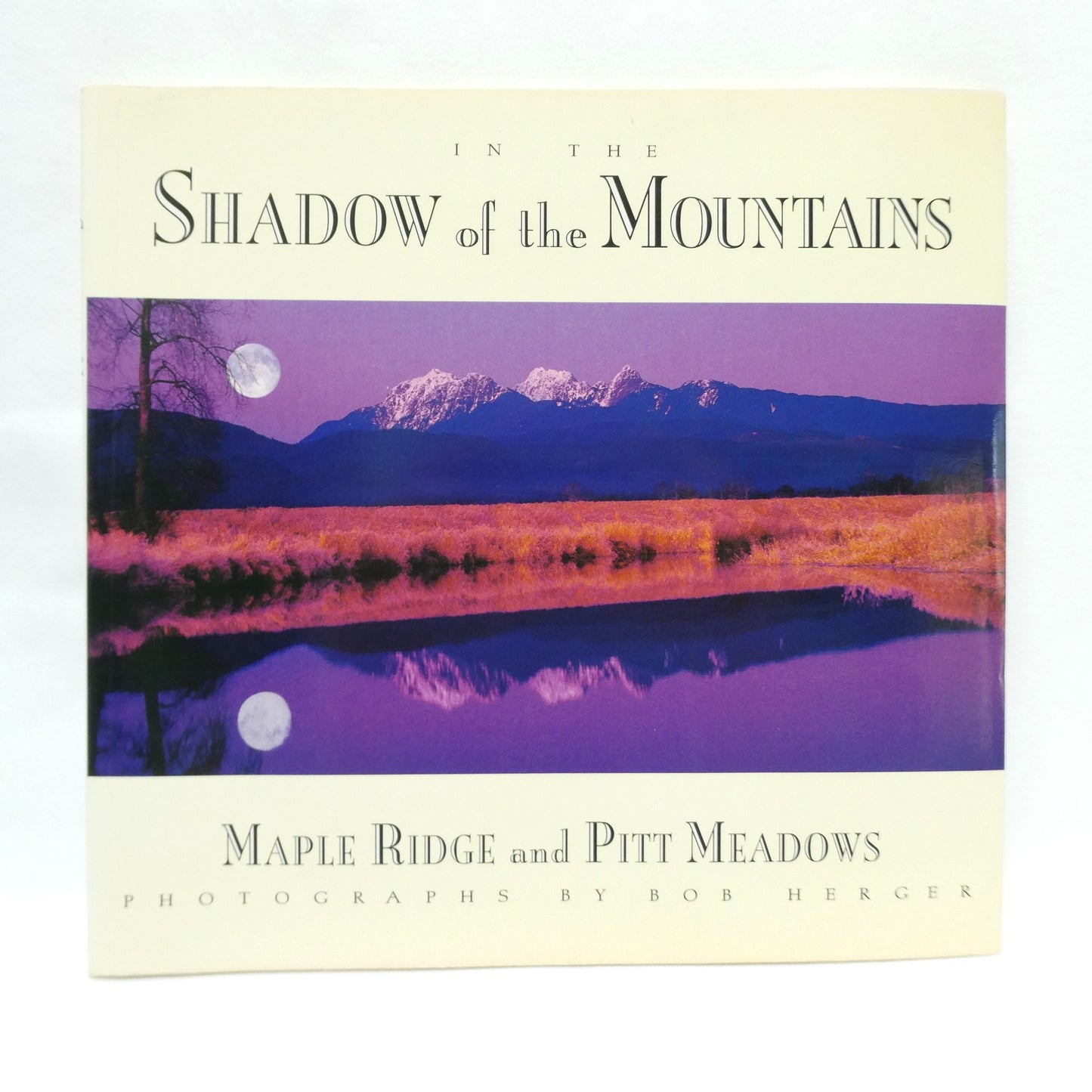 IN THE SHADOW OF THE MOUNTAINS, Maple Ridge and Pitt Meadows, Photographs by Bob Herger (1st Ed. SIGNED)