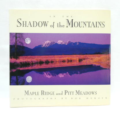IN THE SHADOW OF THE MOUNTAINS, Maple Ridge and Pitt Meadows, Photographs by Bob Herger (1st Ed. SIGNED)