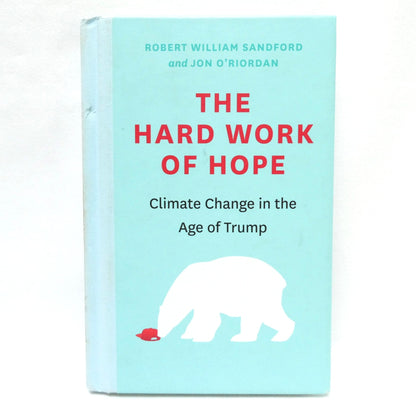 THE HARD WORK OF HOPE, Climate Change in the Age of Trump, by Robert William Sandford and Jon O'Riordan (1st Ed. SIGNED)