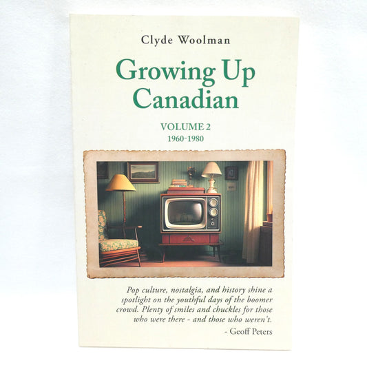 GROWING UP CANADIAN, Volume 2, 1960-1980: Pop Culture, Nostalgia, and History by Clyde Woolman (2024 1st Ed.)