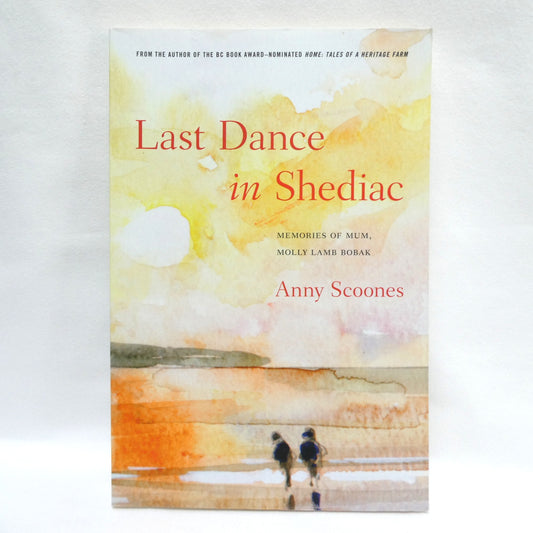 LAST DANCE IN SHEDIAC, Memories of Mum, Molly Lamb Bobak, by Anny Scoones (2015 1st Ed.)