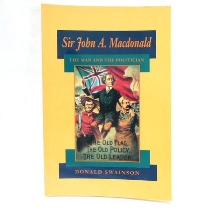 SIR JOHN A. MACDONALD, The Man and The Politician, by Donald Swainson (1989 1st Ed.)