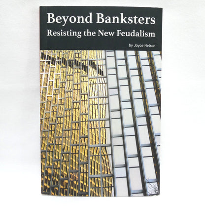 BEYOND BANKSTERS, Resisting the New Feudalism, by Joyce Nelson (2016 1st Ed.)