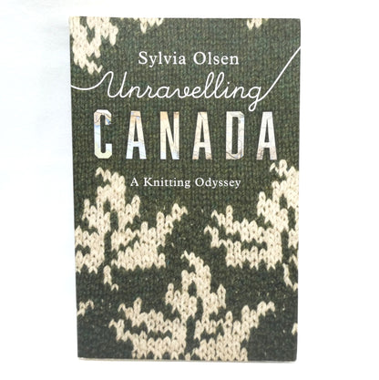 UNRAVELLING CANADA, A Knitting Odyssey by Sylvia Olsen (2021 1st Ed.)