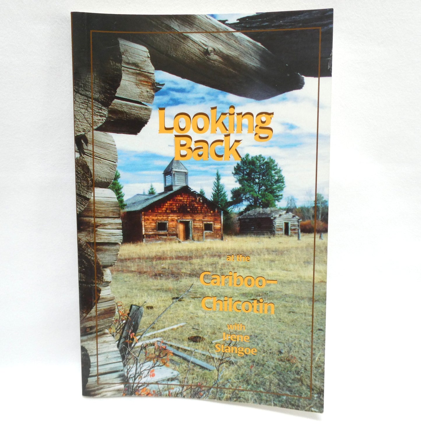 LOOKING BACK AT THE CARIBOO-CHILCOTIN, with Irene Stangoe (2005 1st Ed.)