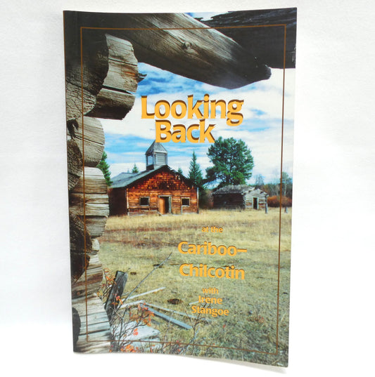 LOOKING BACK AT THE CARIBOO-CHILCOTIN, with Irene Stangoe (2005 1st Ed.)