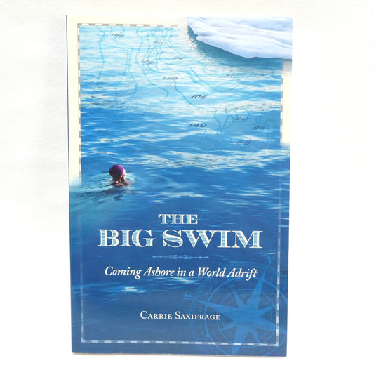 THE BIG SWIM, Coming Ashore in a World Adrift, by Carrie Saxifrage (2015 1st Ed.)