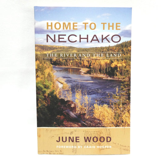 HOME TO THE NECHAKO, The River and The Land, by June Wood (2013 1st Ed.)