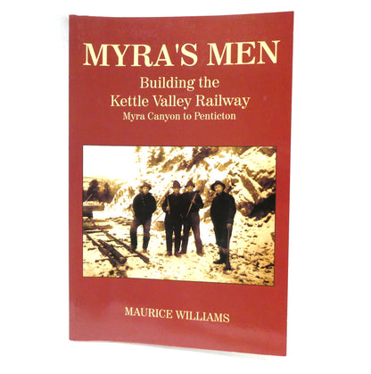 MYRA'S MEN: Building the Kettle Valley Railway,  Myra Canyon to Penticton, by Maurice Williams (2008 1st Ed.)