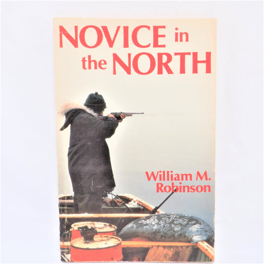 NOVICE IN THE NORTH: A True Canadian Adventure by William M. Robinson (1984 1st Ed.)