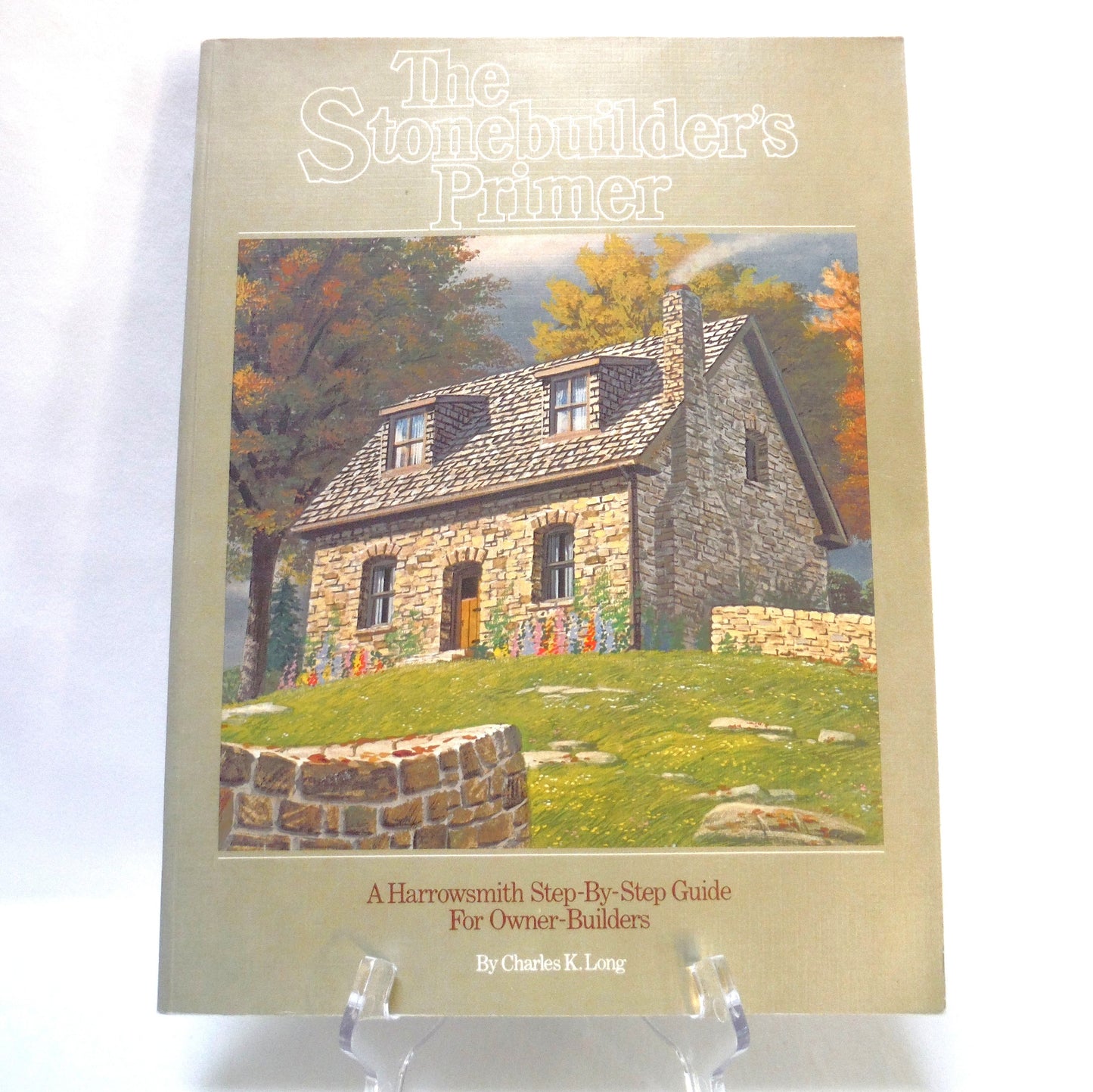 THE STONEBUILDER'S PRIMER, A Harrowsmith Step-By-Step Guide For Owner-Builders, by Charles K. Long (1981 1st Ed.)