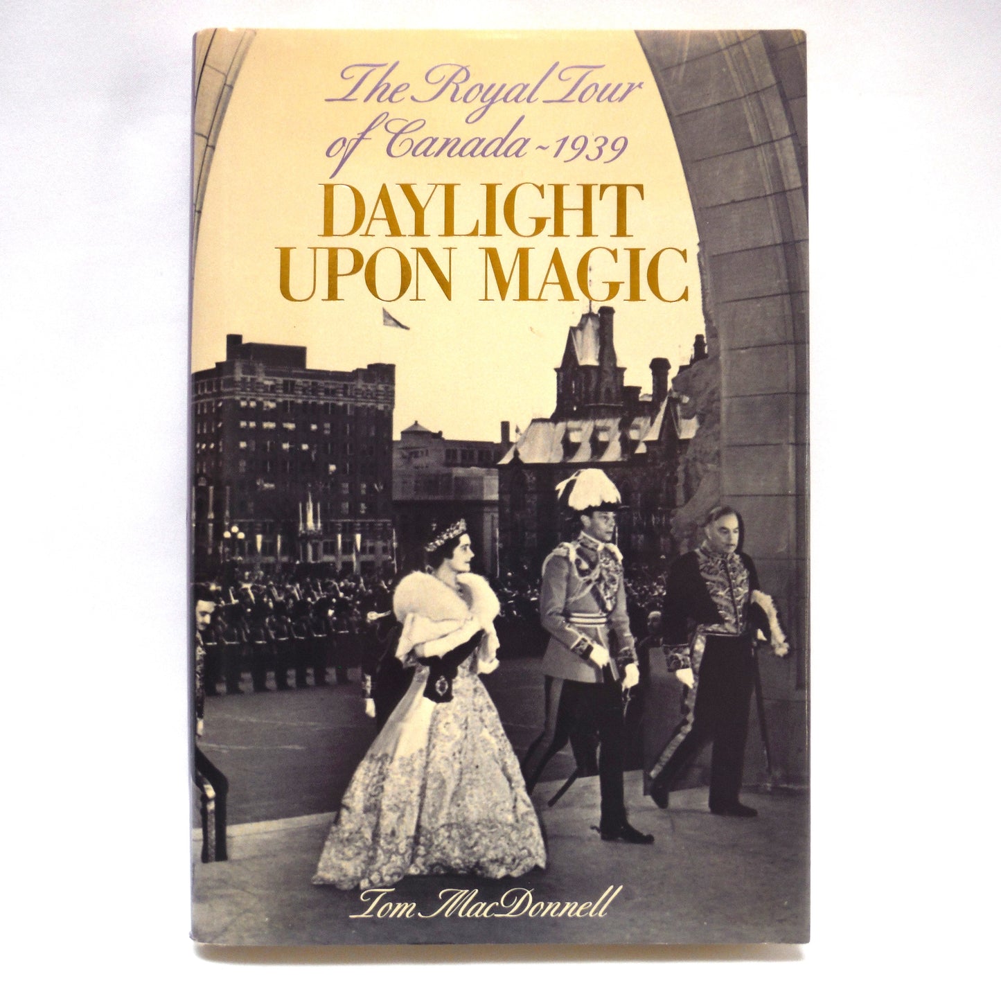 DAYLIGHT UPON MAGIC, The Royal Tour of Canada - 1939, by Tom MacDonnell (1989 1st Ed.)