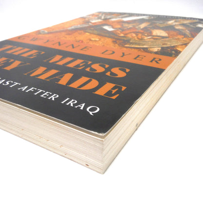 THE MESS THEY MADE, The Middle East After Iraq, by Gwynne Dyer (2007 1st Ed.)