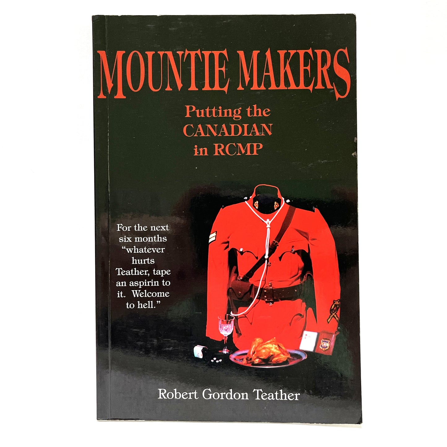 MOUNTIE MAKERS, Putting the CANADIAN in RCMP, by Robert Gordon Teather (1st Ed. SIGNED)