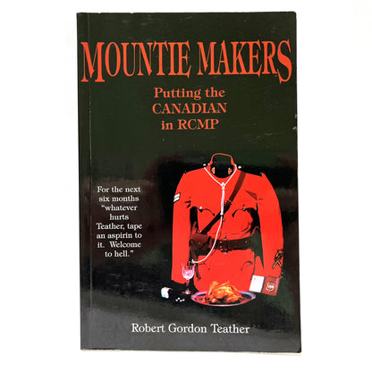 MOUNTIE MAKERS, Putting the CANADIAN in RCMP, by Robert Gordon Teather (1st Ed. SIGNED)