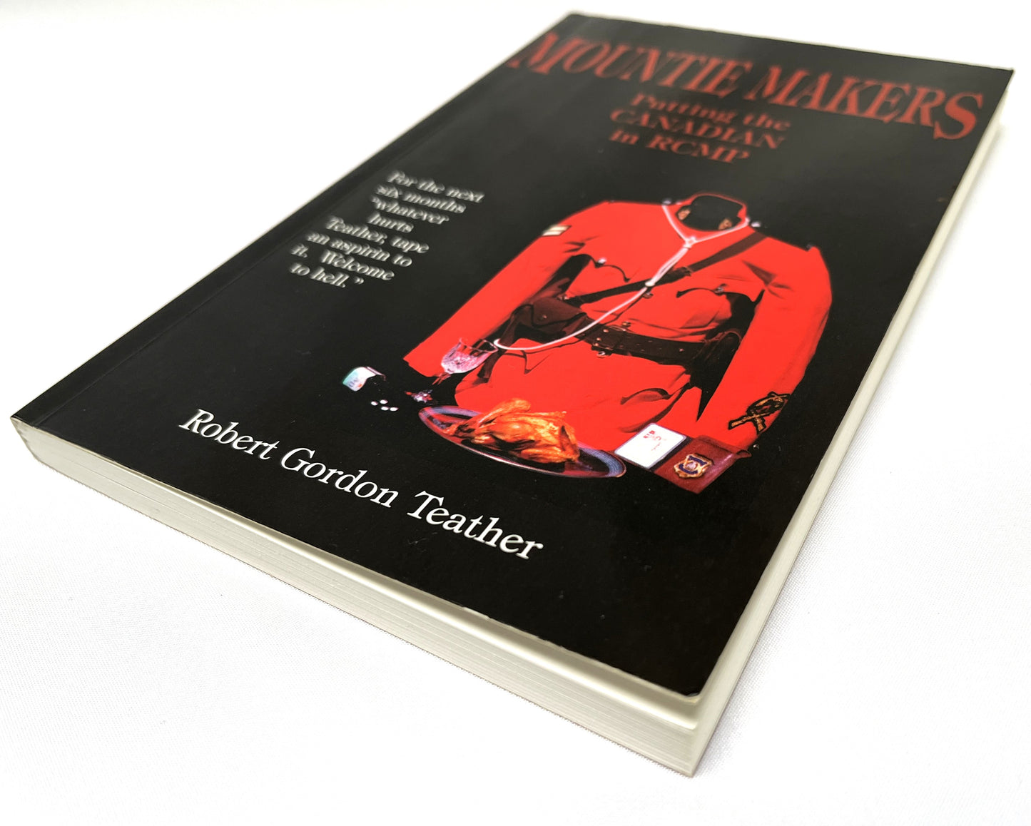 MOUNTIE MAKERS, Putting the CANADIAN in RCMP, by Robert Gordon Teather (1st Ed. SIGNED)