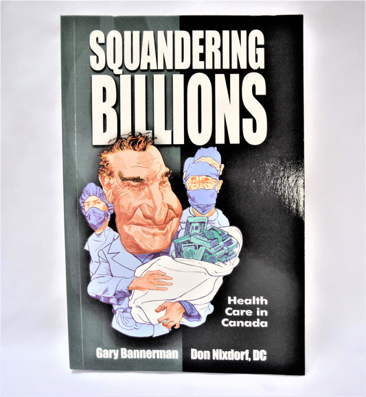SQUANDERING BILLIONS, Health Care in Canada, by Gary Bannerman & Don Nixdorf, DC. (1st Ed. SIGNED)