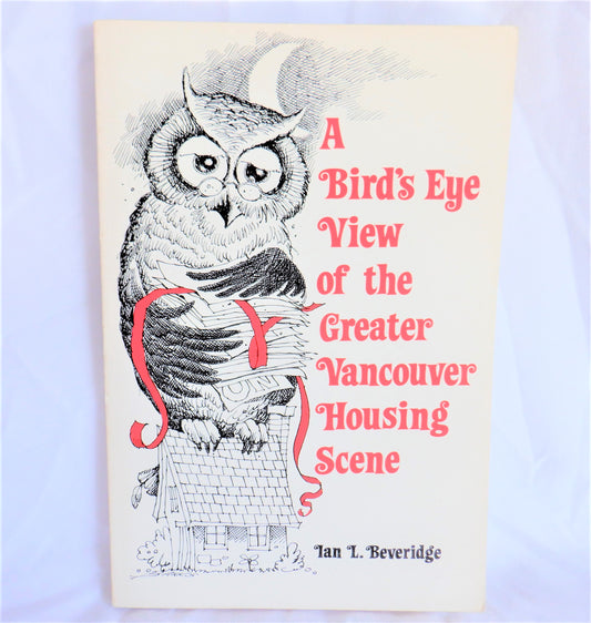 A BIRD'S EYE VIEW OF THE GREATER VANCOUVER HOUSING SCENE, BY Ian L. Beveridge (1st Ed. SIGNED)